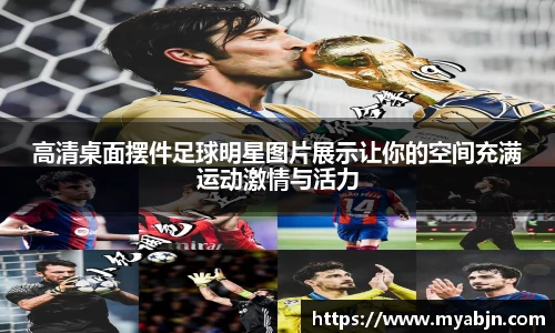 高清桌面摆件足球明星图片展示让你的空间充满运动激情与活力