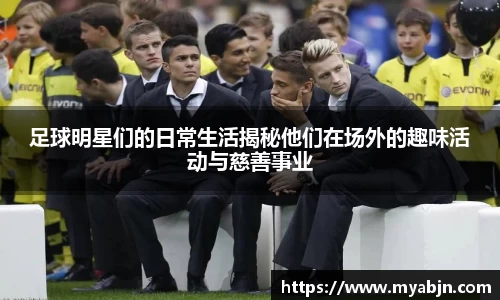 足球明星们的日常生活揭秘他们在场外的趣味活动与慈善事业